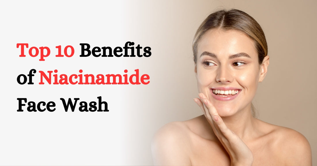 Top 10 Benefits of Niacinamide Face Wash